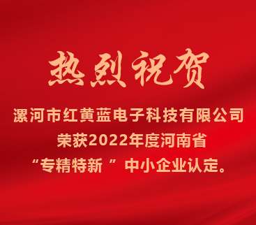 熱烈祝賀紅黃藍(lán)電子榮獲2022年度河南省“專(zhuān)精特新”中小企業(yè)認(rèn)定。